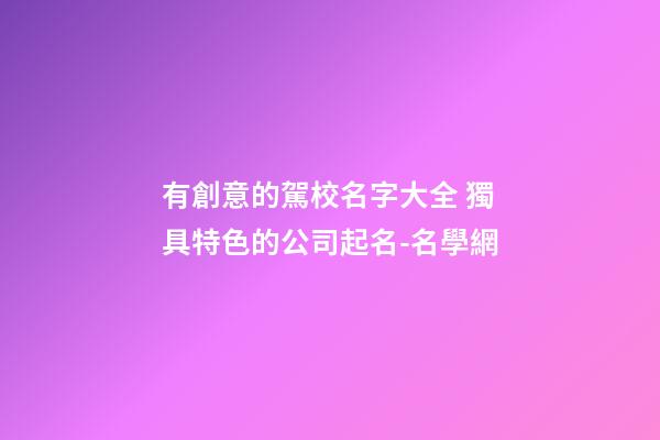 有創意的駕校名字大全 獨具特色的公司起名-名學網-第1張-公司起名-玄機派